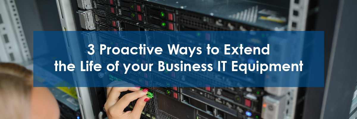 3_Proactive_Ways_to_Extend_the_Life_of_your_Business_IT_Equipment-01